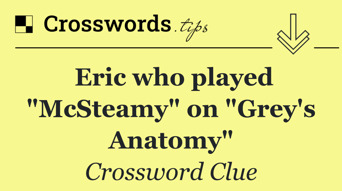 Eric who played "McSteamy" on "Grey's Anatomy"