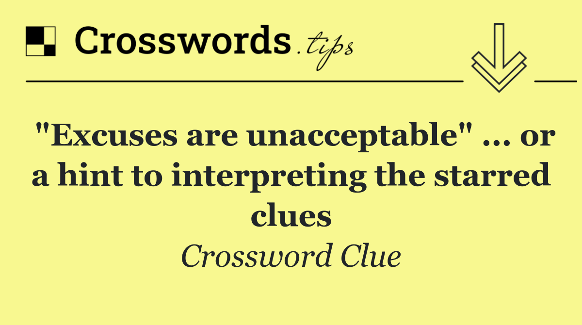 "Excuses are unacceptable" ... or a hint to interpreting the starred clues