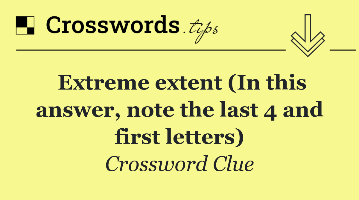 Extreme extent (In this answer, note the last 4 and first letters)