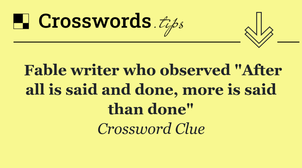 Fable writer who observed "After all is said and done, more is said than done"