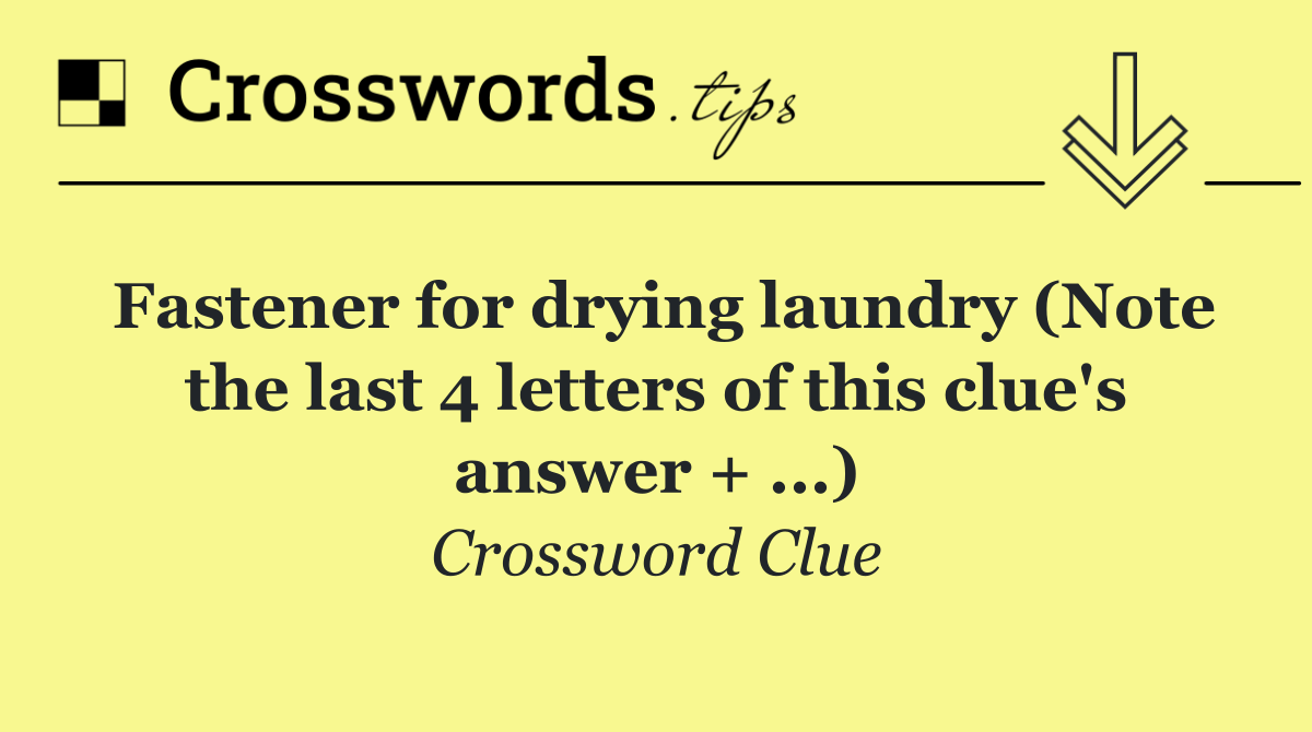 Fastener for drying laundry (Note the last 4 letters of this clue's answer + ...)