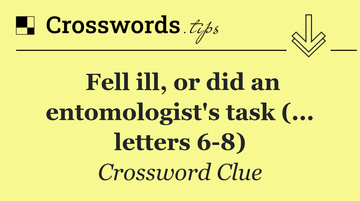 Fell ill, or did an entomologist's task (... letters 6 8)