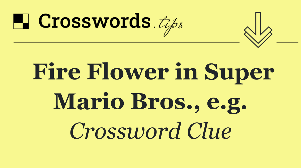 Fire Flower in Super Mario Bros., e.g.