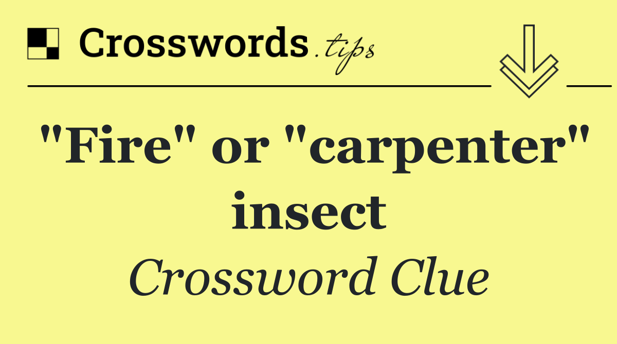 "Fire" or "carpenter" insect