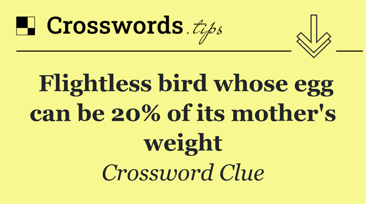 Flightless bird whose egg can be 20% of its mother's weight