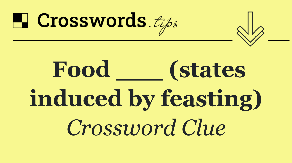 Food ___ (states induced by feasting)