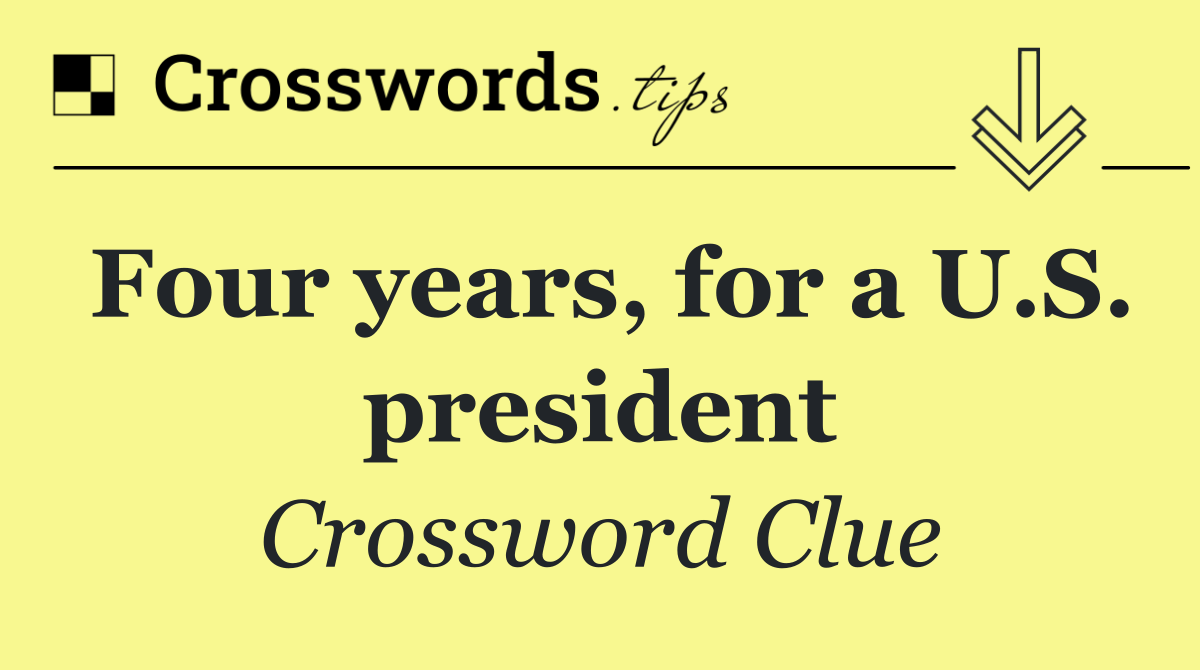 Four years, for a U.S. president