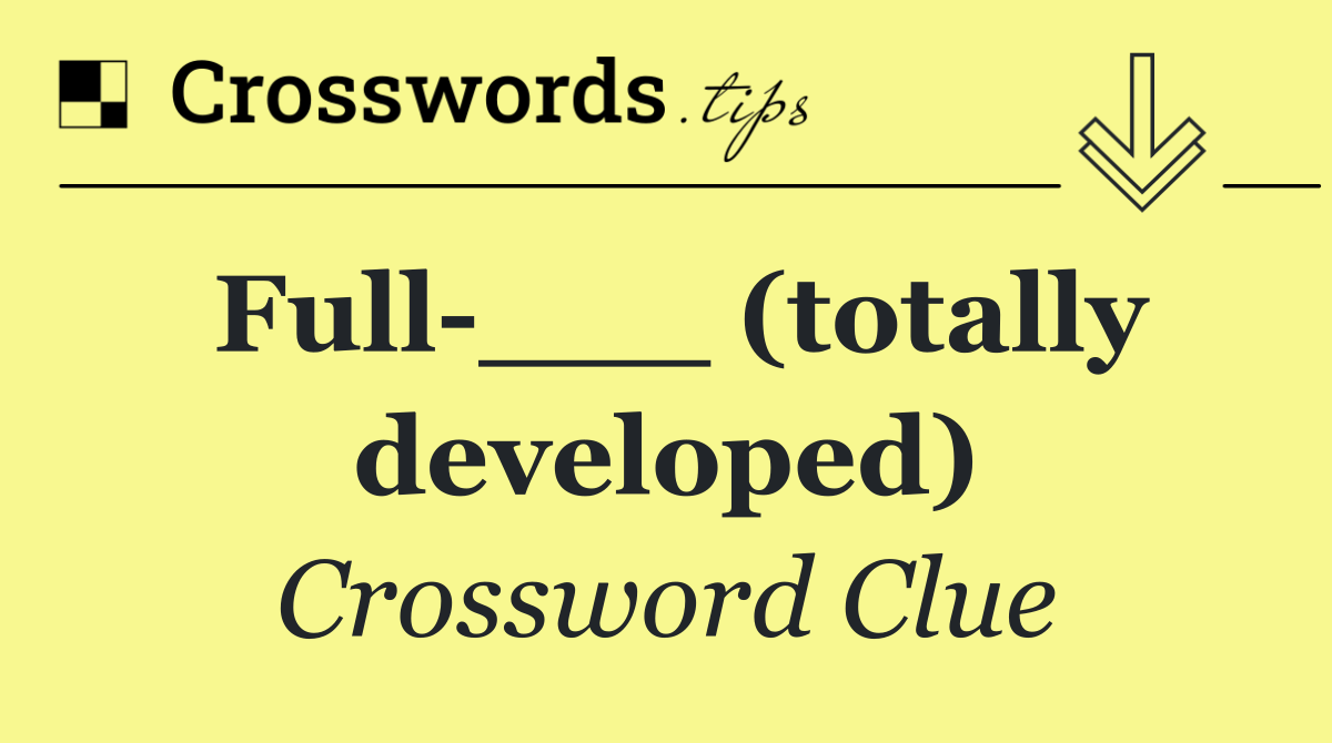 Full ___ (totally developed)