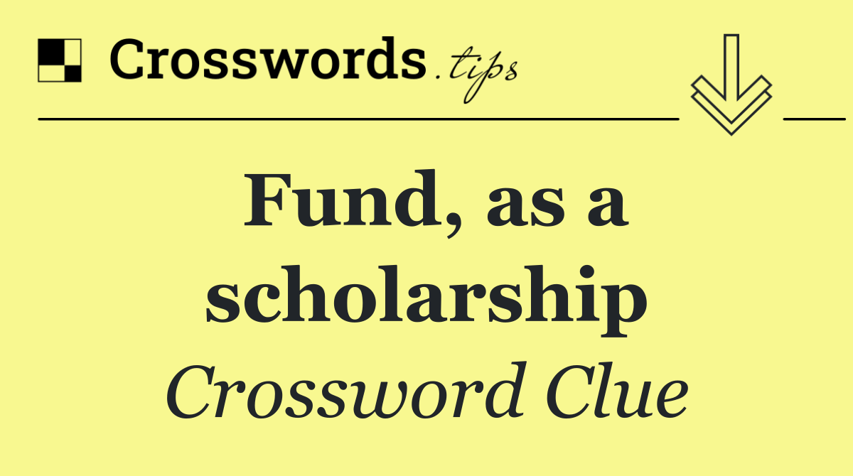 Fund, as a scholarship