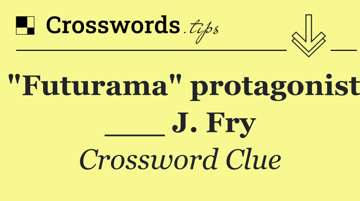 "Futurama" protagonist ___ J. Fry