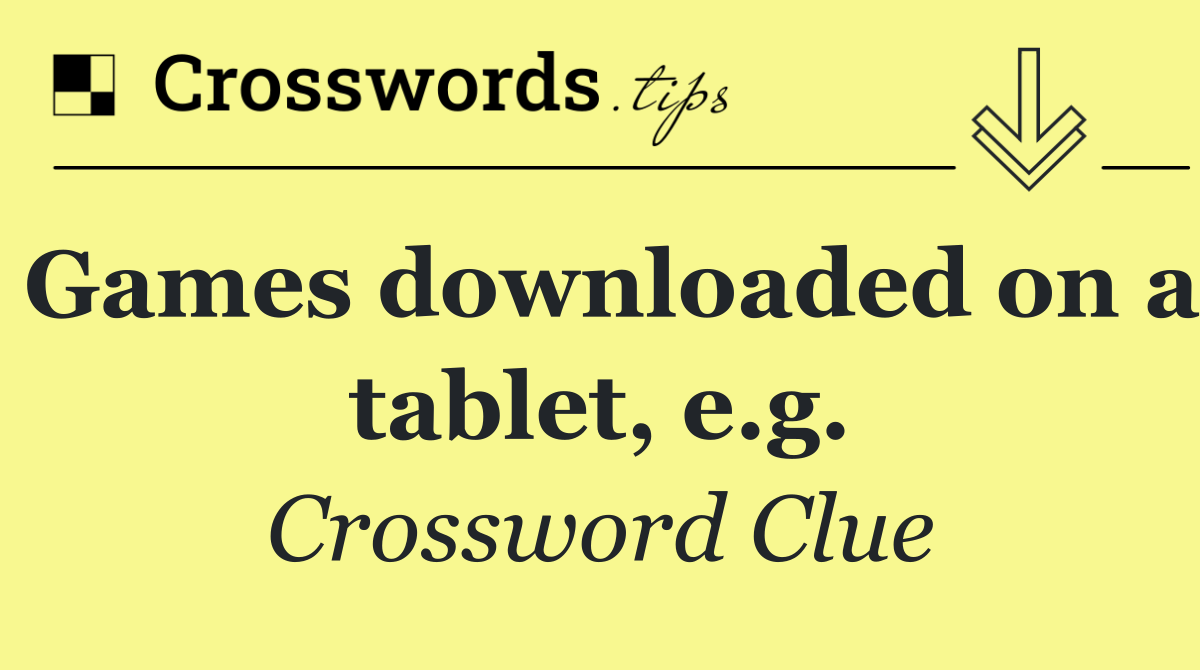 Games downloaded on a tablet, e.g.