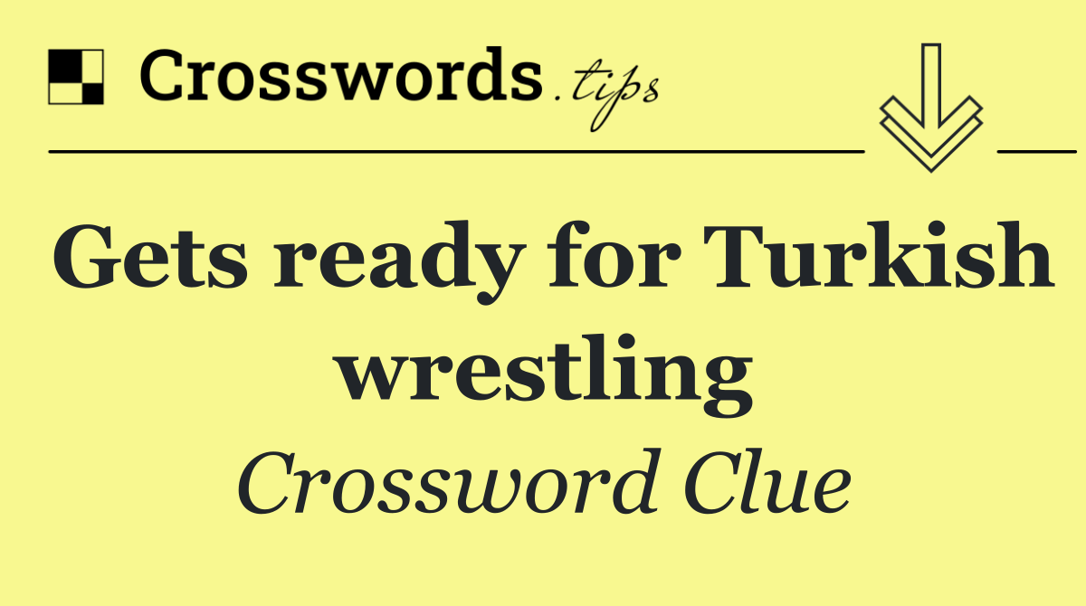 Gets ready for Turkish wrestling