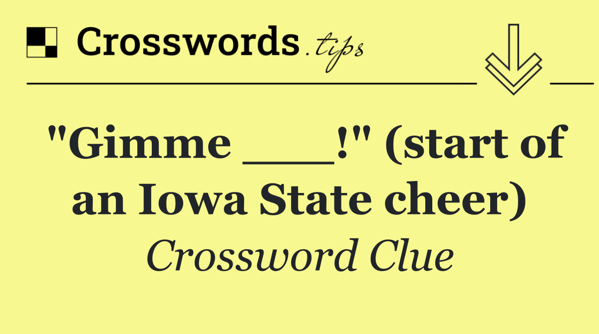 "Gimme ___!" (start of an Iowa State cheer)