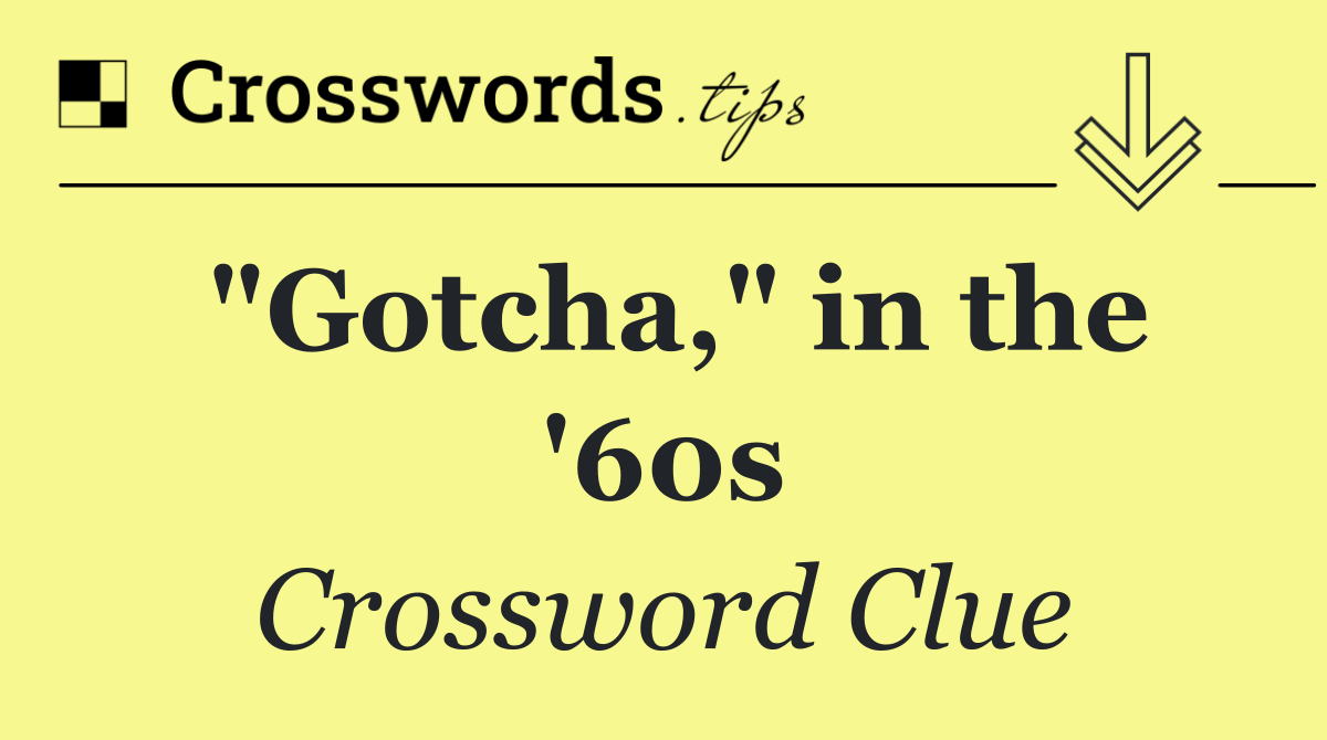 "Gotcha," in the '60s