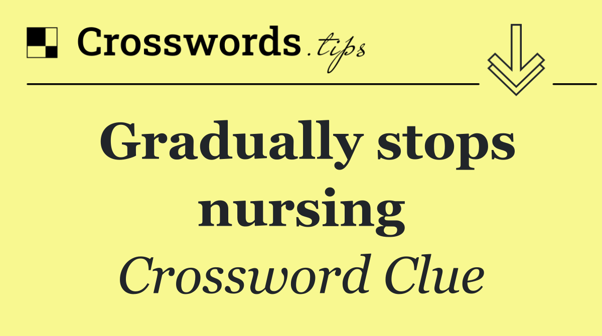 Gradually stops nursing