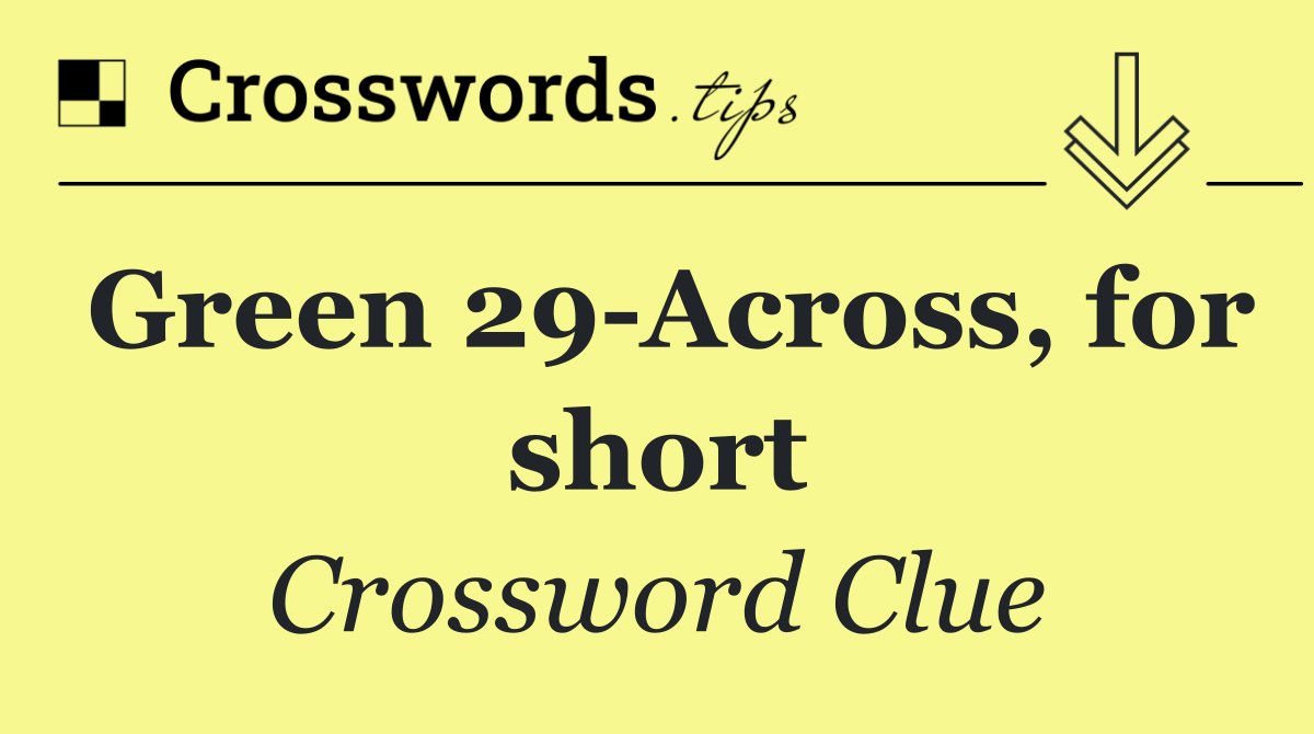 Green 29 Across, for short