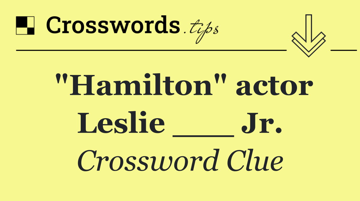 "Hamilton" actor Leslie ___ Jr.