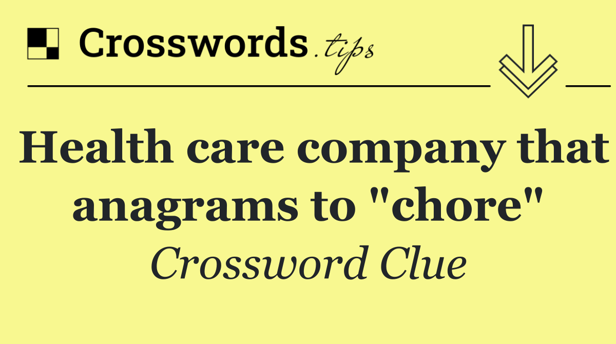 Health care company that anagrams to "chore"