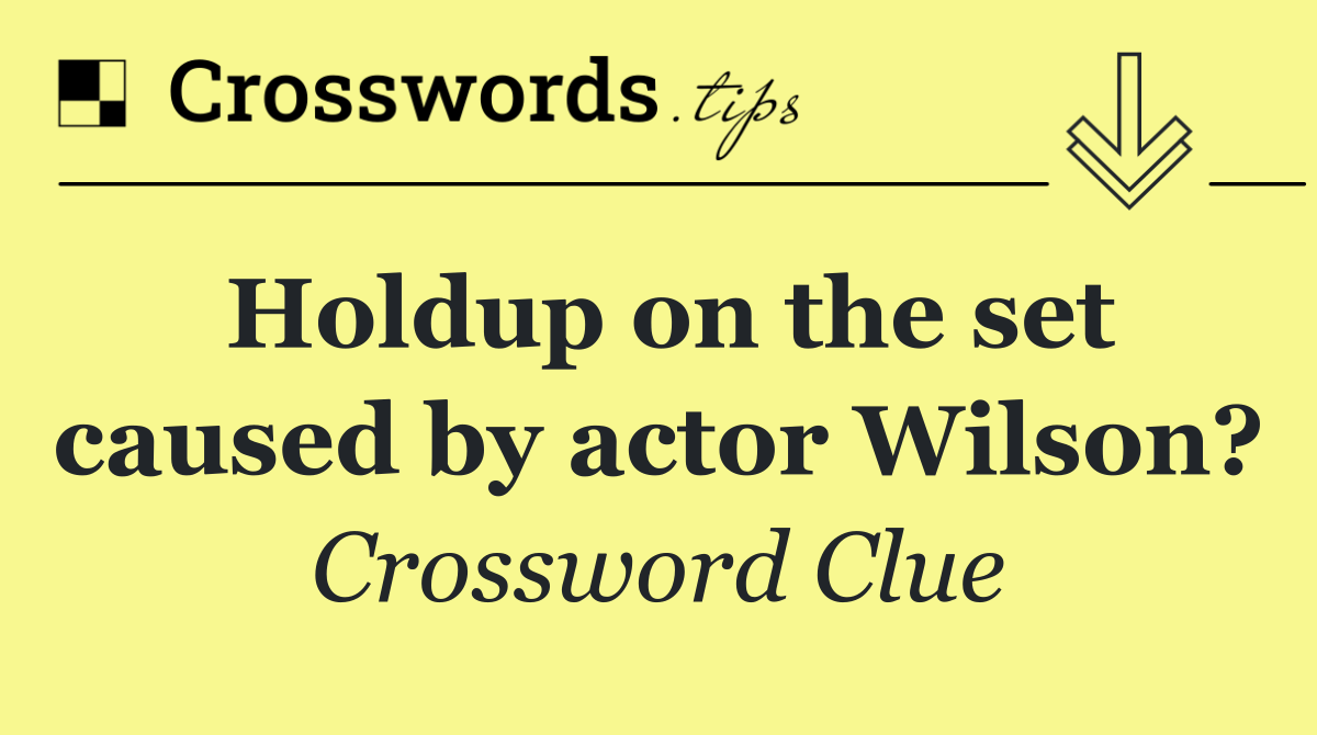 Holdup on the set caused by actor Wilson?