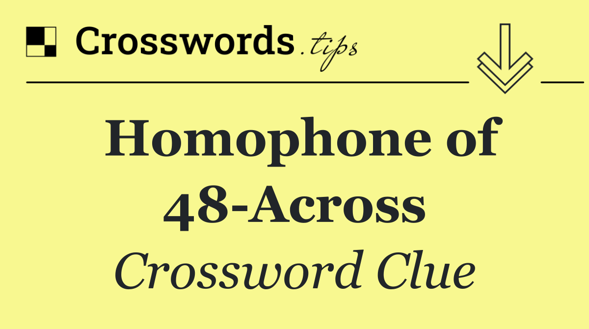 Homophone of 48 Across