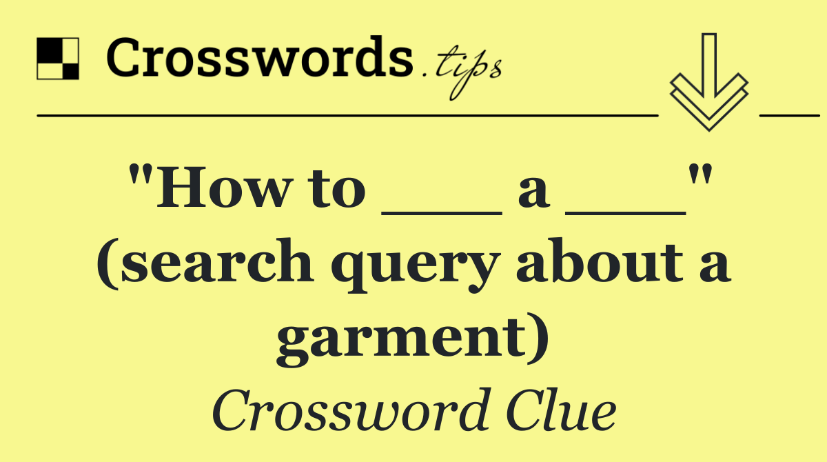 "How to ___ a ___" (search query about a garment)
