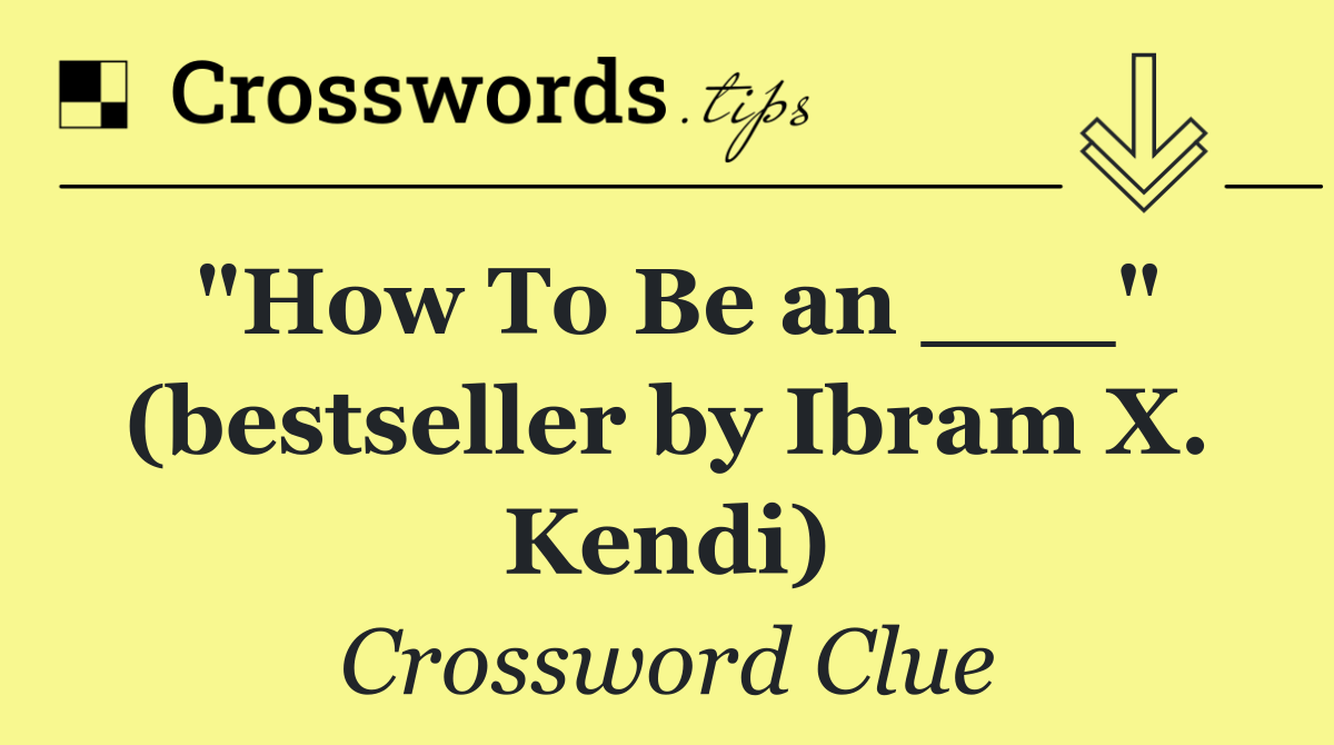 "How To Be an ___" (bestseller by Ibram X. Kendi)