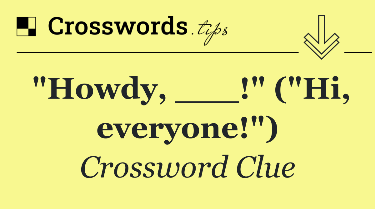 "Howdy, ___!" ("Hi, everyone!")