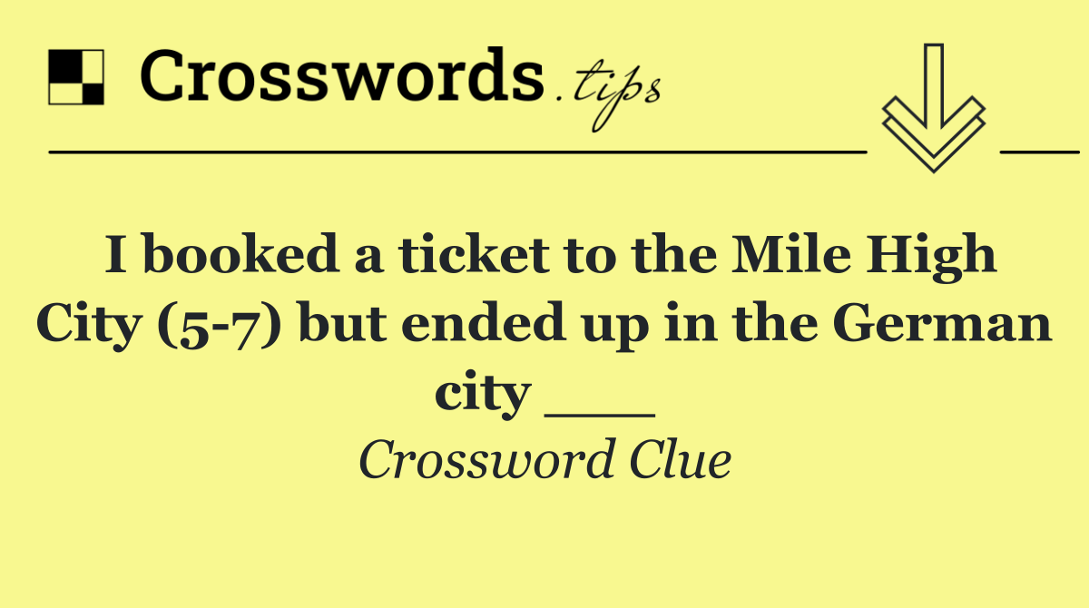 I booked a ticket to the Mile High City (5 7) but ended up in the German city ___