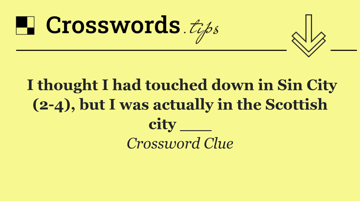 I thought I had touched down in Sin City (2 4), but I was actually in the Scottish city ___