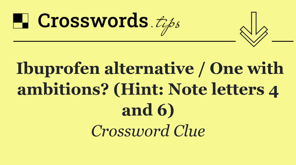 Ibuprofen alternative / One with ambitions? (Hint: Note letters 4 and 6)