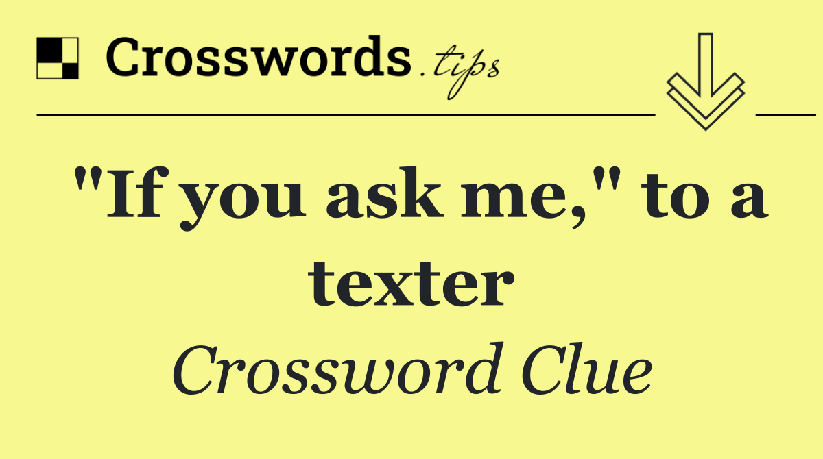 "If you ask me," to a texter