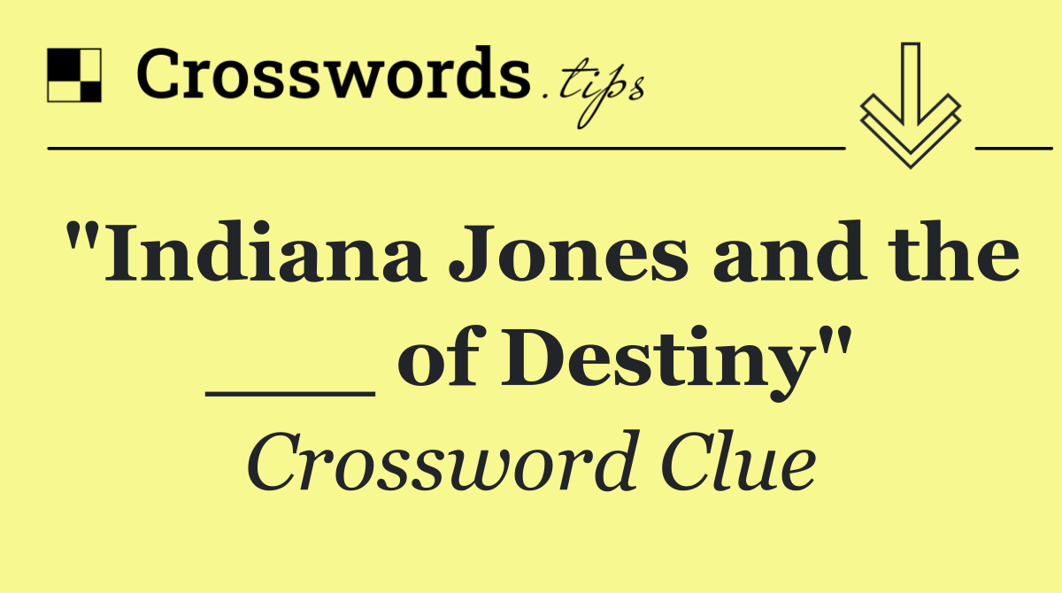 "Indiana Jones and the ___ of Destiny"