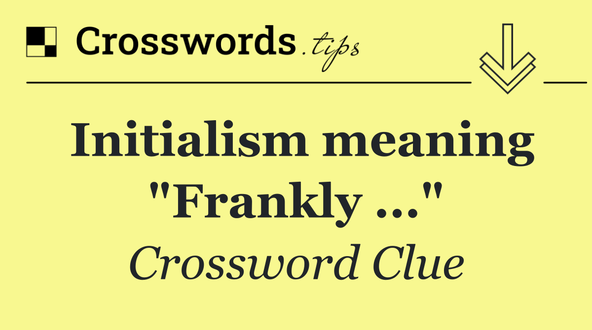 Initialism meaning "Frankly ..."