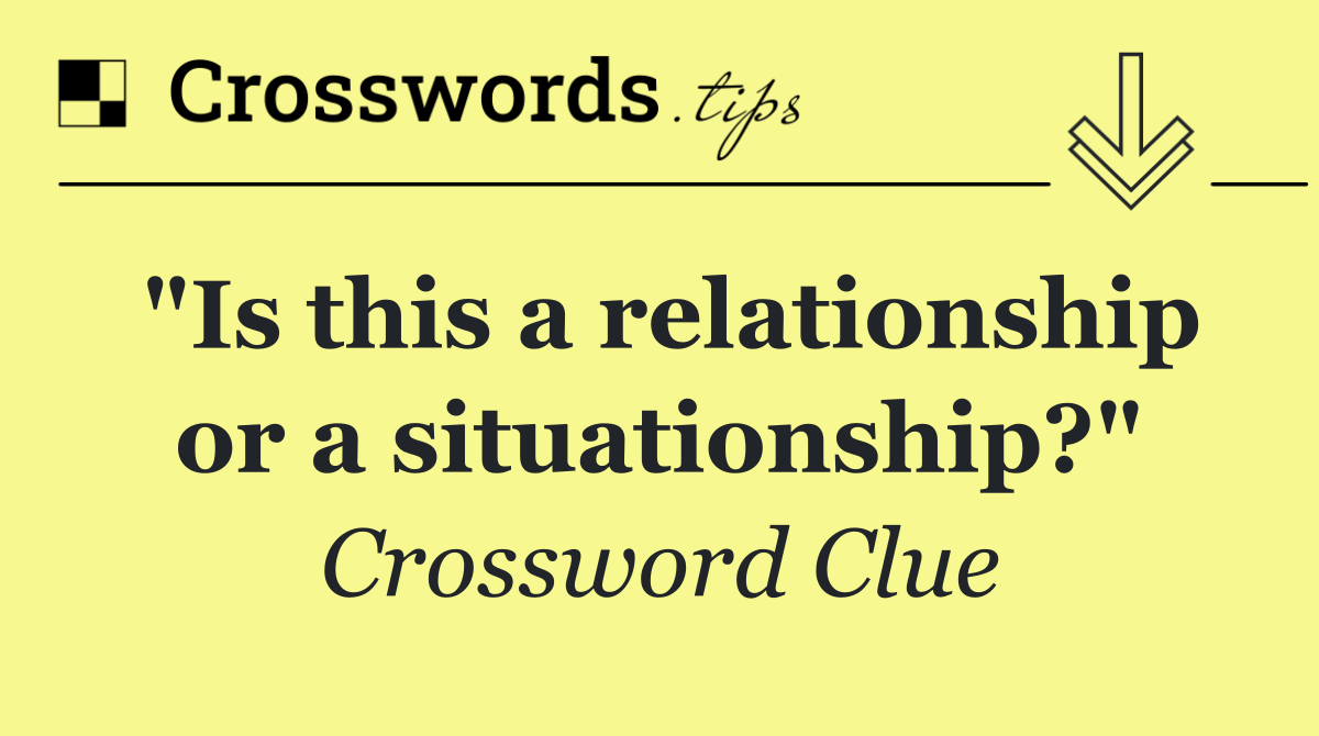 "Is this a relationship or a situationship?"