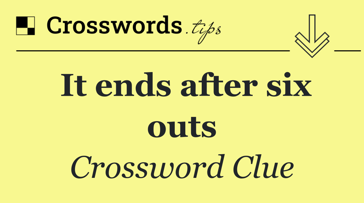 It ends after six outs