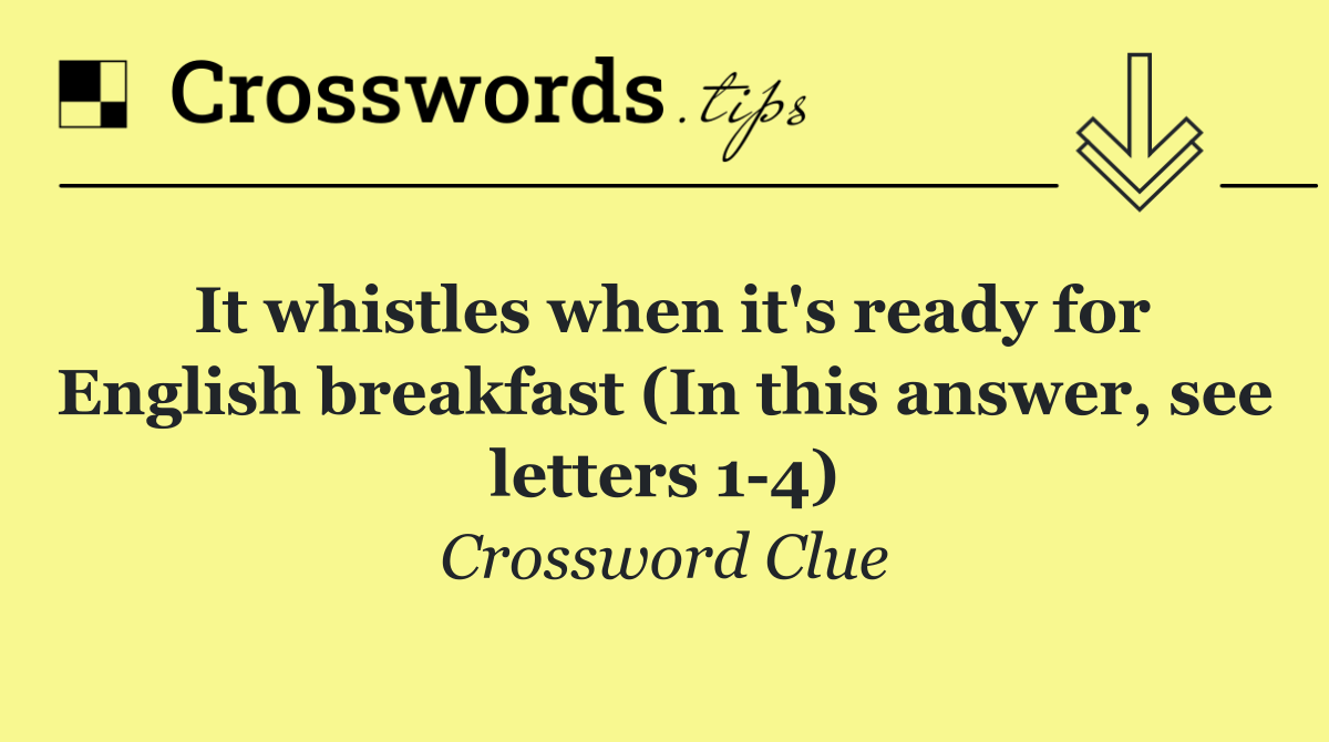 It whistles when it's ready for English breakfast (In this answer, see letters 1 4)