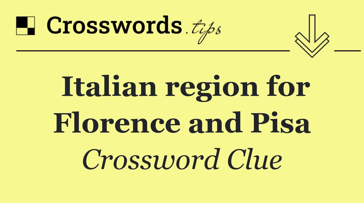 Italian region for Florence and Pisa