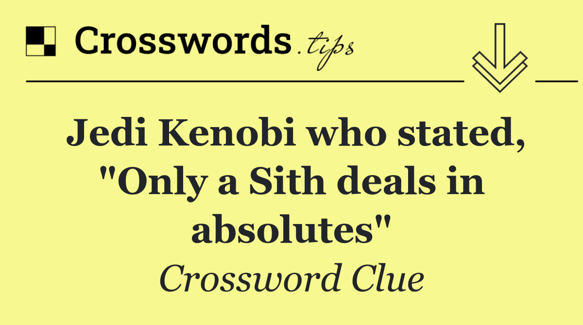 Jedi Kenobi who stated, "Only a Sith deals in absolutes"