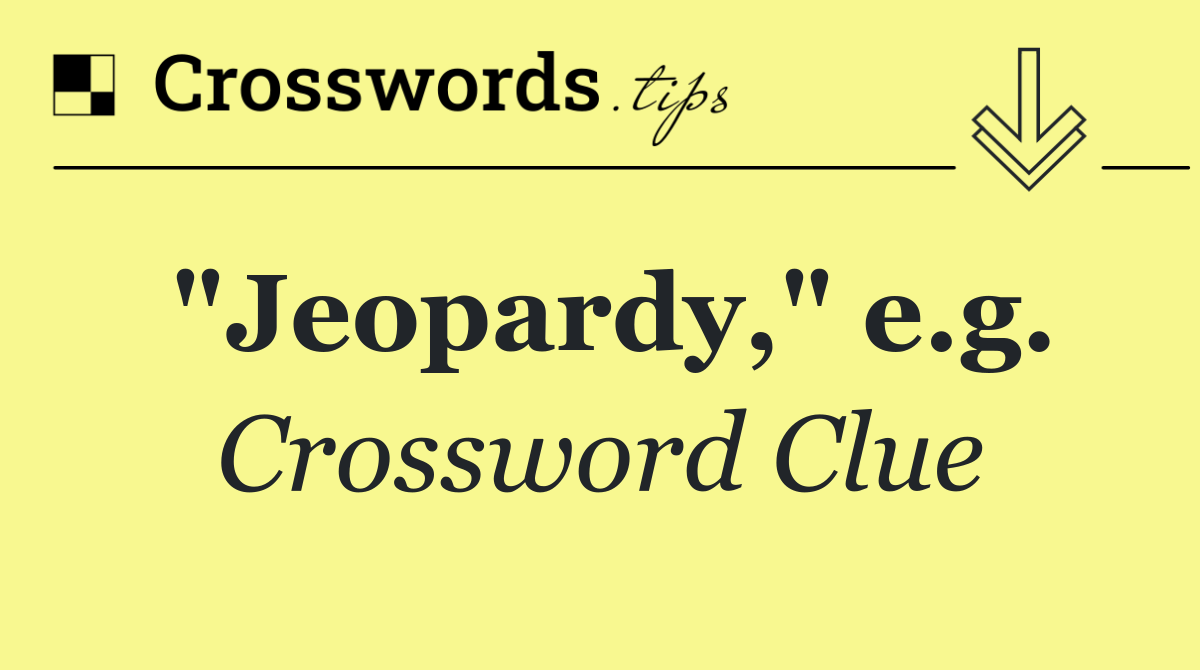 "Jeopardy," e.g.