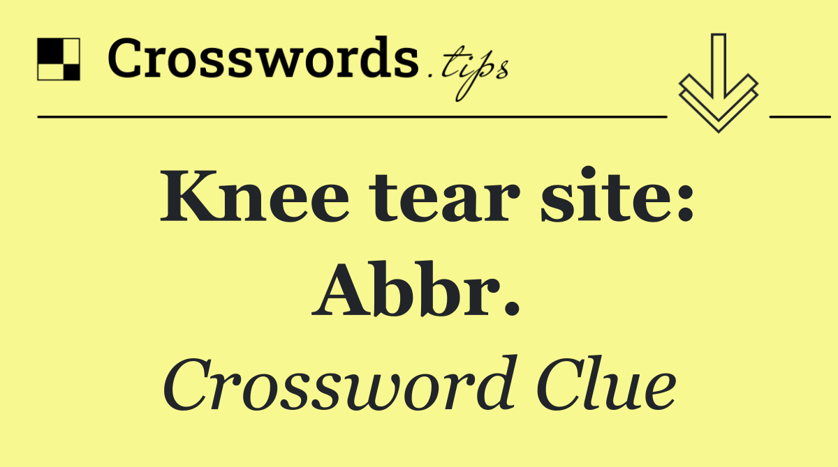 Knee tear site: Abbr.