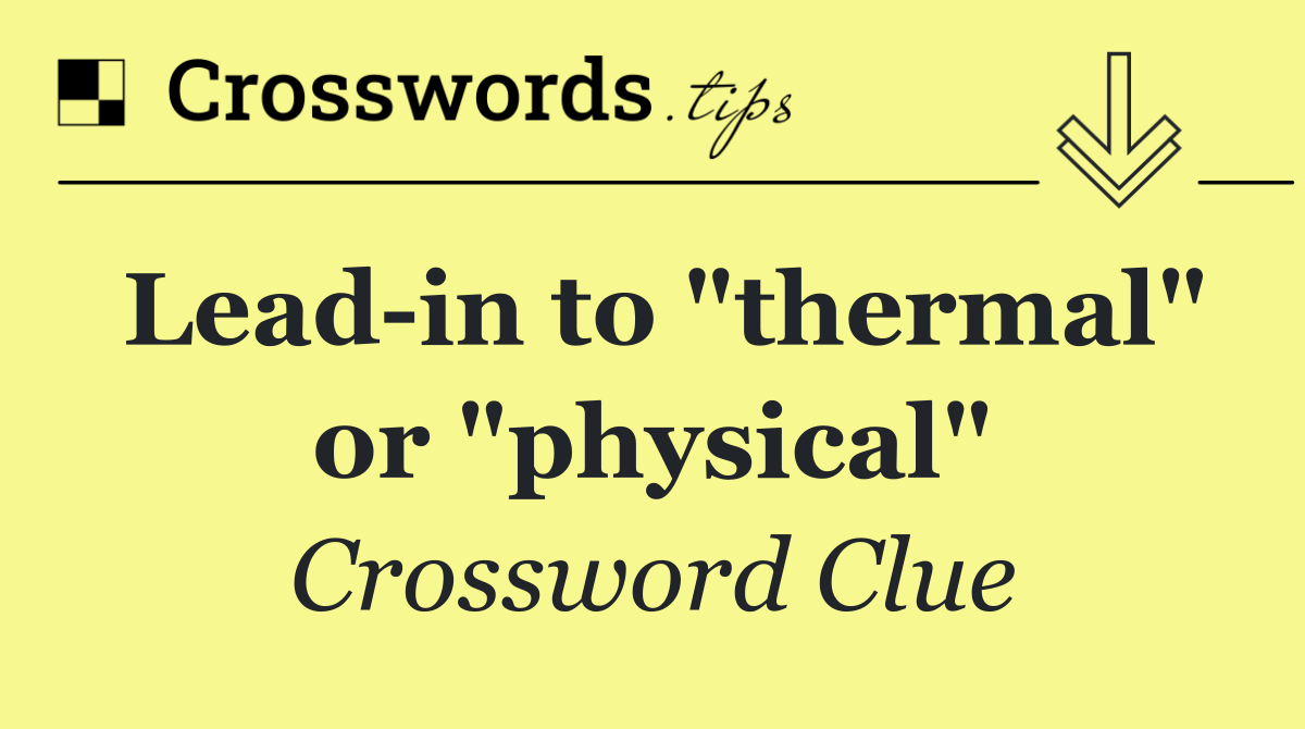 Lead in to "thermal" or "physical"