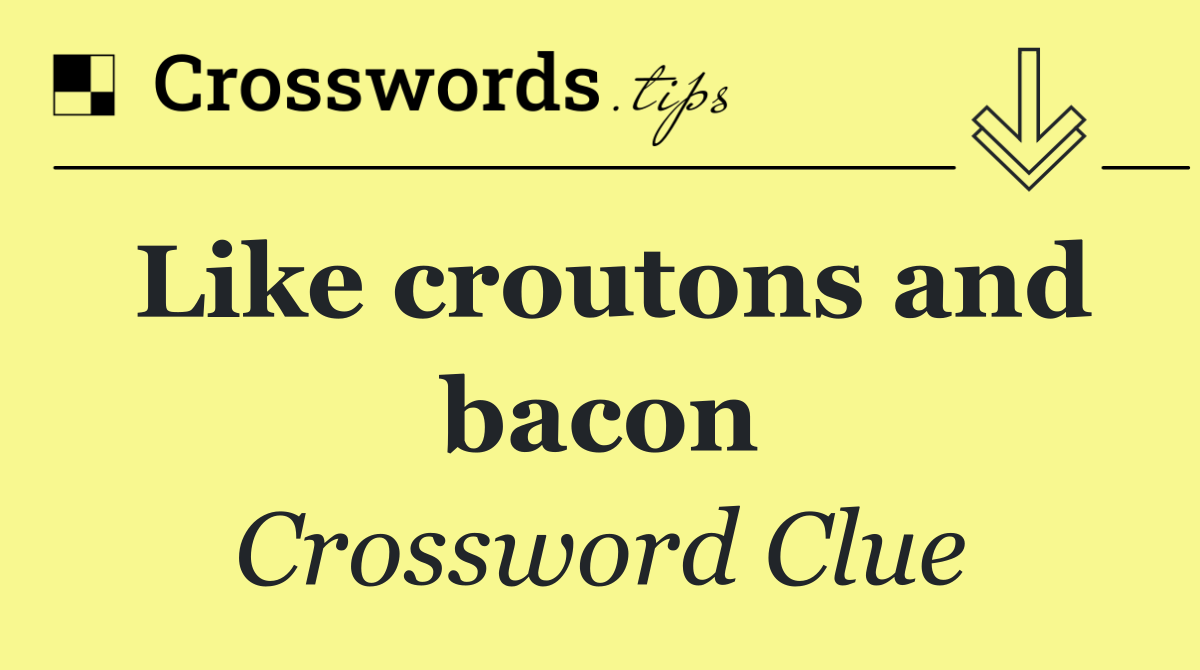 Like croutons and bacon