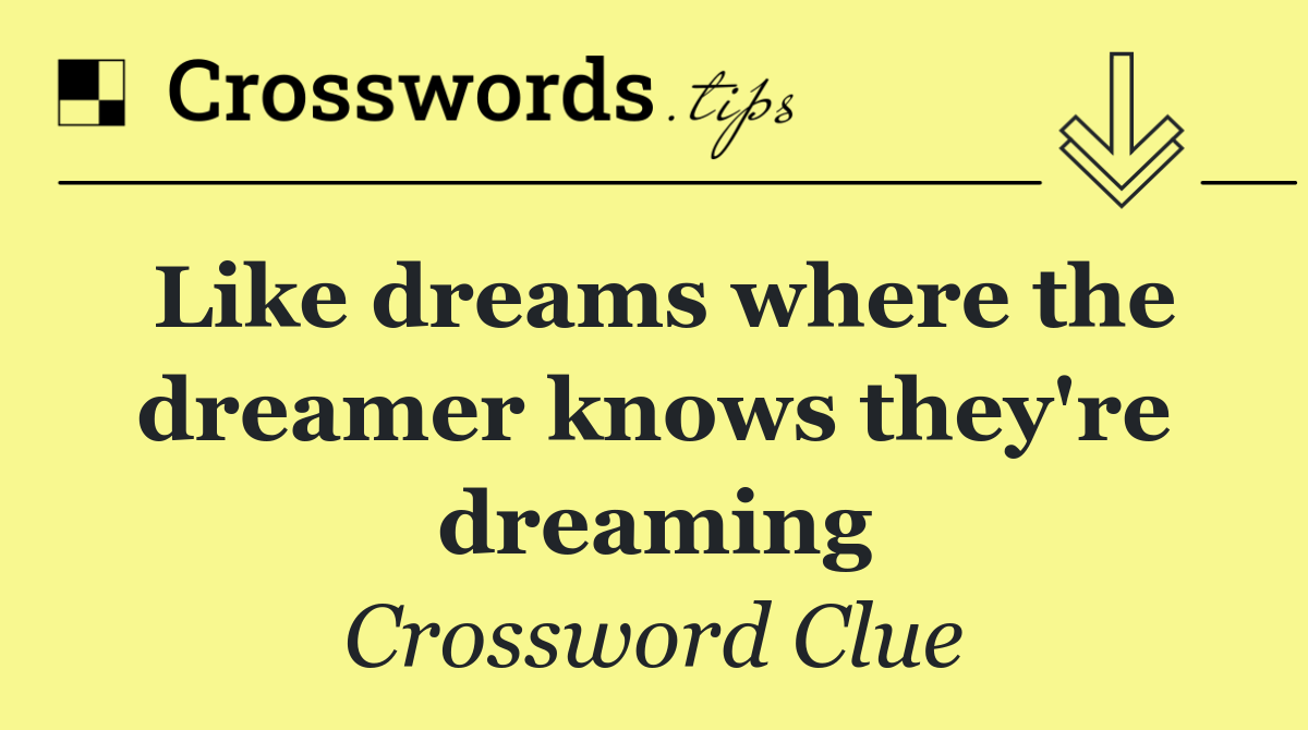 Like dreams where the dreamer knows they're dreaming