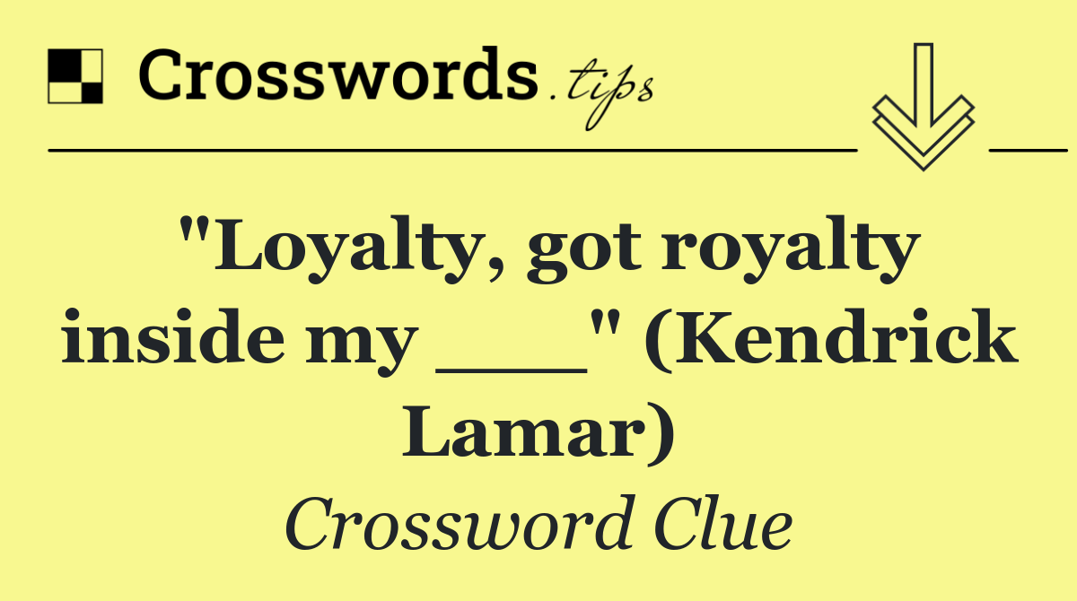 "Loyalty, got royalty inside my ___" (Kendrick Lamar)