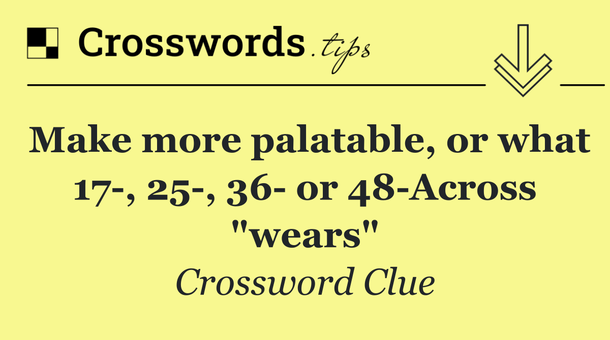 Make more palatable, or what 17 , 25 , 36  or 48 Across "wears"