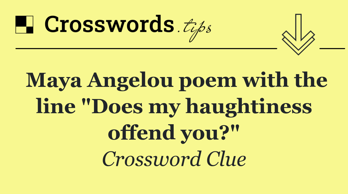 Maya Angelou poem with the line "Does my haughtiness offend you?"