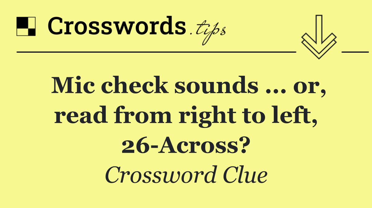 Mic check sounds ... or, read from right to left, 26 Across?