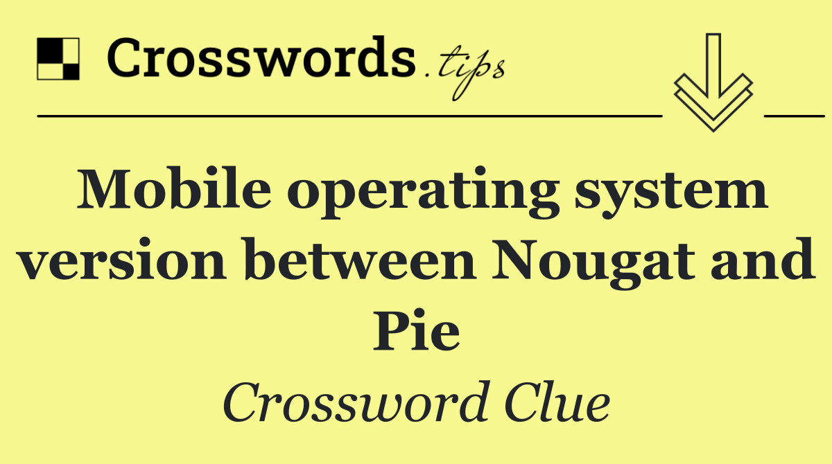 Mobile operating system version between Nougat and Pie