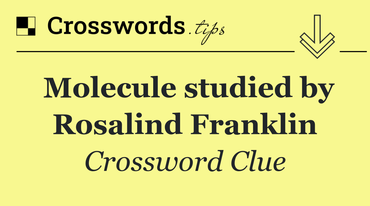 Molecule studied by Rosalind Franklin