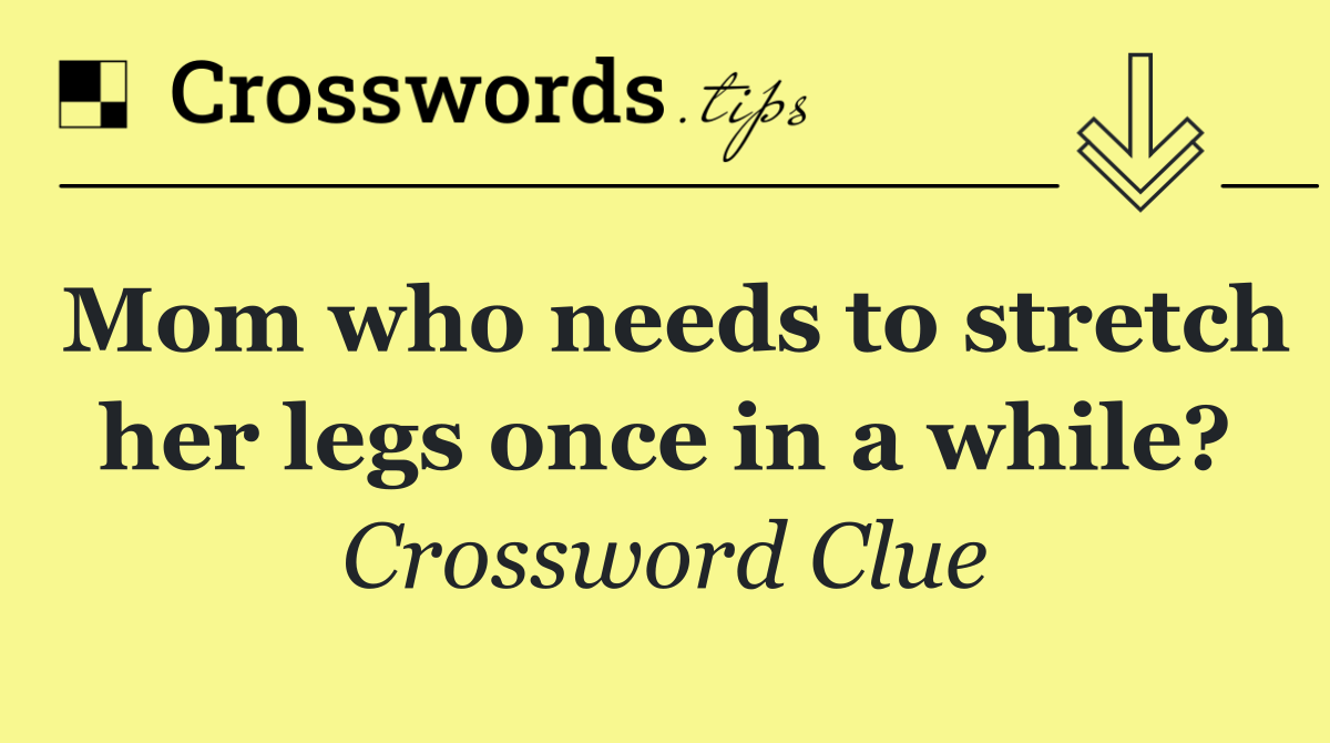 Mom who needs to stretch her legs once in a while?